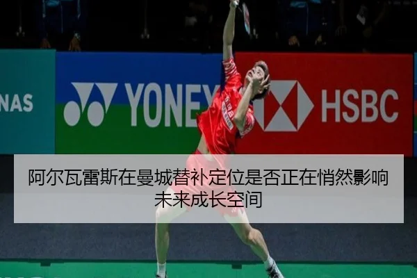 阿尔瓦雷斯在曼城替补定位是否正在悄然影响未来成长空间
